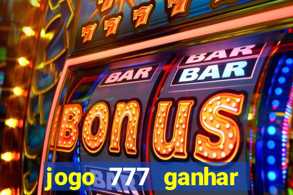 jogo 777 ganhar dinheiro de verdade